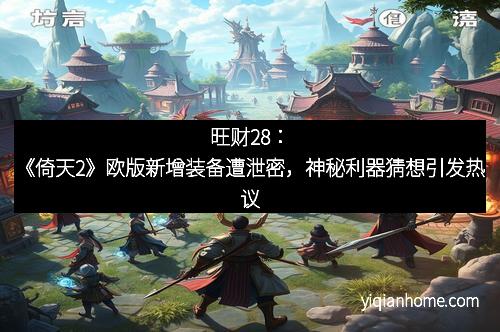 旺财28：《倚天2》欧版新增装备遭泄密，神秘利器猜想引发热议